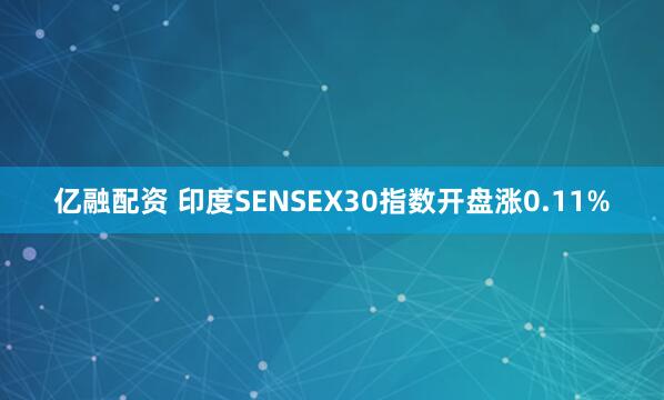 亿融配资 印度SENSEX30指数开盘涨0.11%