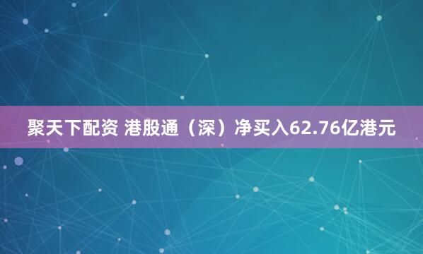 聚天下配资 港股通（深）净买入62.76亿港元