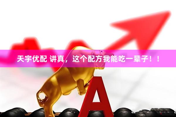 天宇优配 讲真，这个配方我能吃一辈子！！