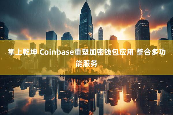 掌上乾坤 Coinbase重塑加密钱包应用 整合多功能服务