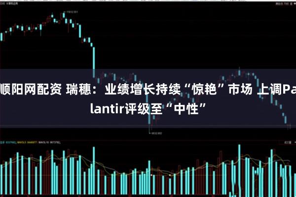 顺阳网配资 瑞穗：业绩增长持续“惊艳”市场 上调Palantir评级至“中性”