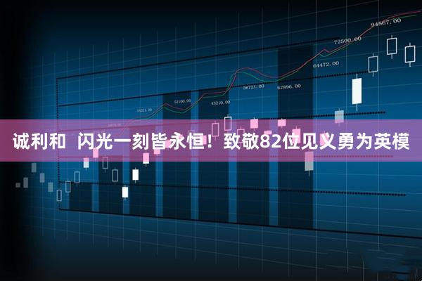 诚利和  闪光一刻皆永恒！致敬82位见义勇为英模