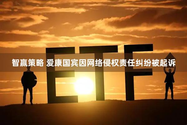 智赢策略 爱康国宾因网络侵权责任纠纷被起诉