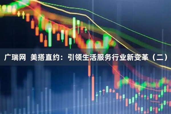 广瑞网  美搭直约：引领生活服务行业新变革（二）