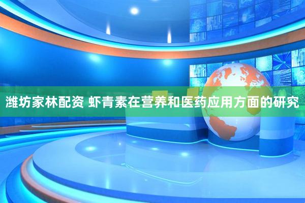 潍坊家林配资 虾青素在营养和医药应用方面的研究