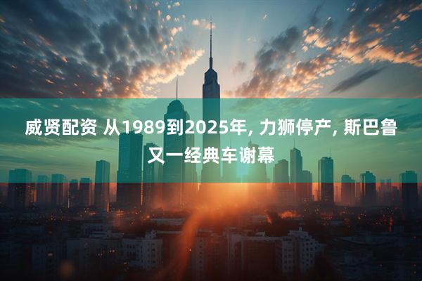 威贤配资 从1989到2025年, 力狮停产, 斯巴鲁又一经典车谢幕