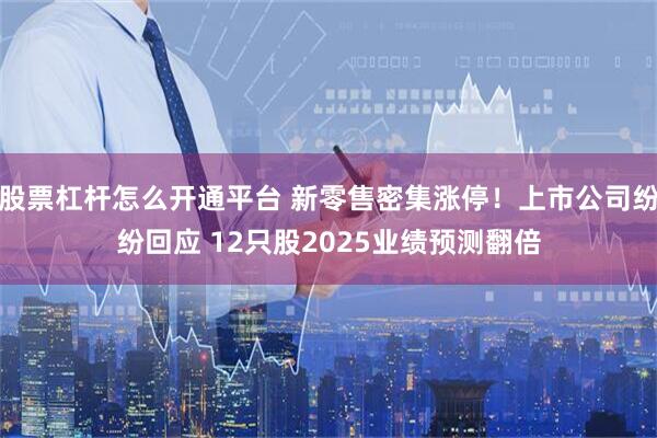 股票杠杆怎么开通平台 新零售密集涨停！上市公司纷纷回应 12只股2025业绩预测翻倍