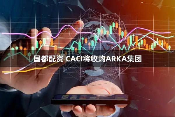 国都配资 CACI将收购ARKA集团
