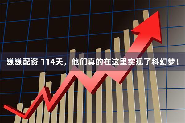 巍巍配资 114天，他们真的在这里实现了科幻梦！