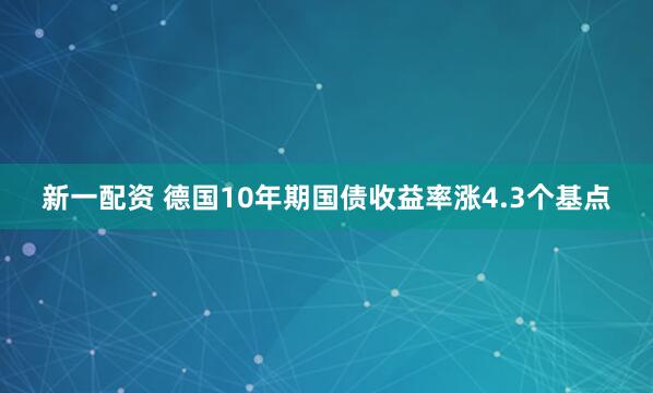 新一配资 德国10年期国债收益率涨4.3个基点