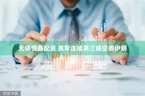 无锡恒鑫配资 美军连续第三晚空袭伊朗